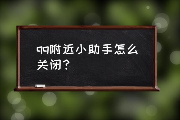 qq下方怎么把小世界功能关掉 qq附近小助手怎么关闭？