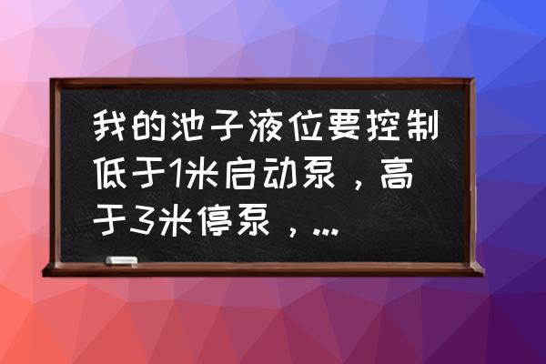 虹润数显仪参数设定 我的池子液位要控制低于1米启动泵，高于3米停泵，怎么设置虹润？