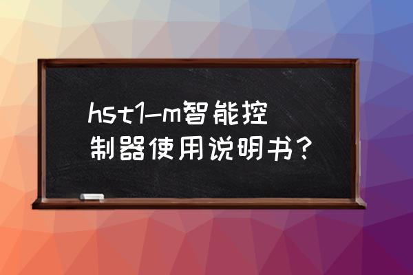 m型智能控制器使用说明 hst1-m智能控制器使用说明书？