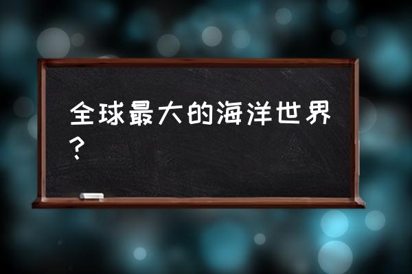 怎样介绍海洋世界 全球最大的海洋世界？