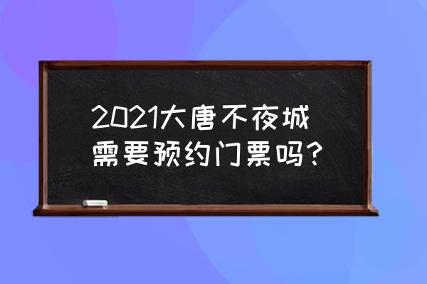 网上预约免费景区门票怎么预约 2021大唐不夜城需要预约门票吗？