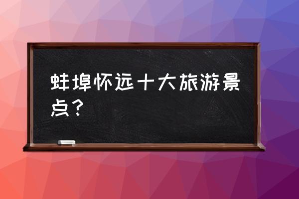 蚌埠怀远县有什么好游玩的地方 蚌埠怀远十大旅游景点？