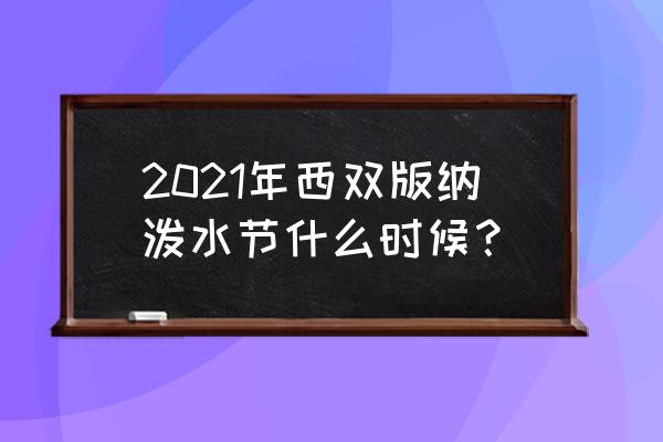 西双版纳泼水时间表 2021年西双版纳泼水节什么时候？