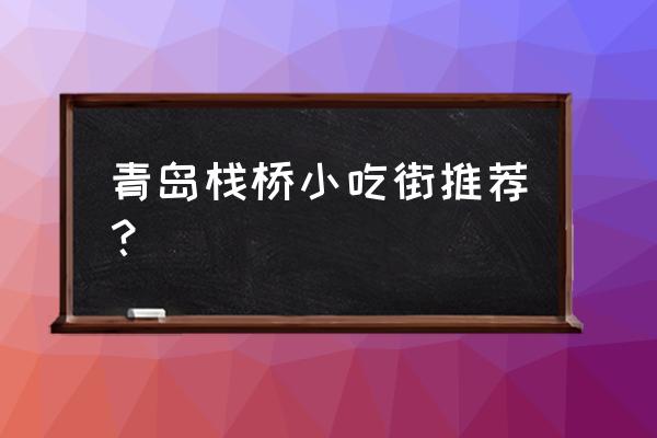 青岛三天旅游攻略青岛美食街详解 青岛栈桥小吃街推荐？