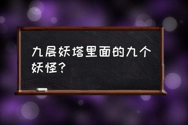 尸香魔芋怎么处理 九层妖塔里面的九个妖怪？