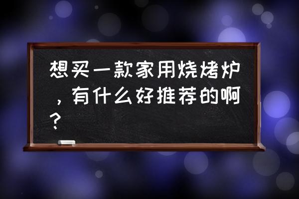 院子内烧烤 想买一款家用烧烤炉，有什么好推荐的啊？