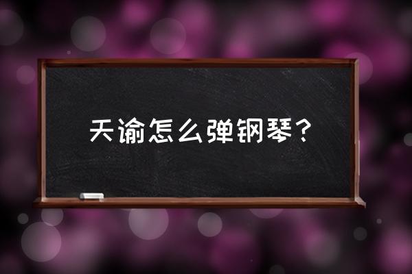 天谕手游标准钢琴在哪弄 天谕怎么弹钢琴？