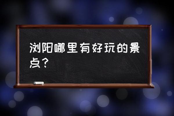 浏阳大围山哪里好玩的 浏阳哪里有好玩的景点？