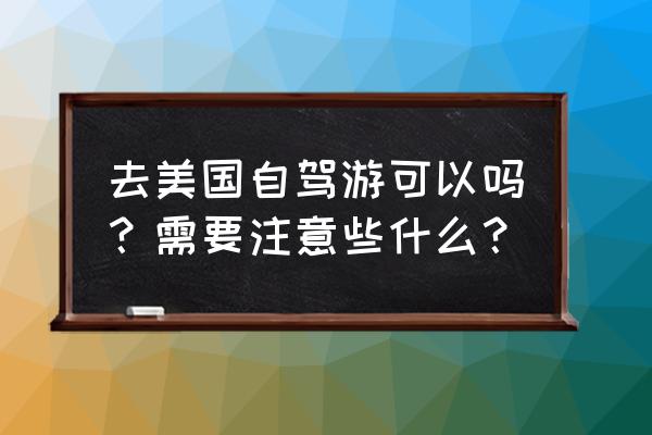 美国租车注意事项有哪些 去美国自驾游可以吗？需要注意些什么？