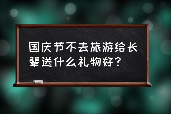 国庆节带父母去哪里旅游合适 国庆节不去旅游给长辈送什么礼物好？