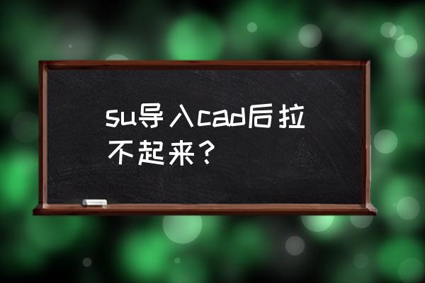 cad导入sketchup不能编辑怎么办 su导入cad后拉不起来？