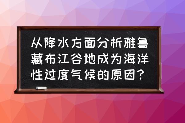 雅鲁藏布大峡谷形成的原因是什么 从降水方面分析雅鲁藏布江谷地成为海洋性过度气候的原因？