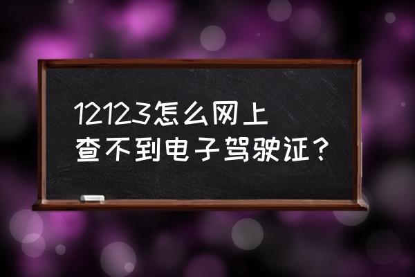 为什么在12123查不到电子版驾驶证 12123怎么网上查不到电子驾驶证？