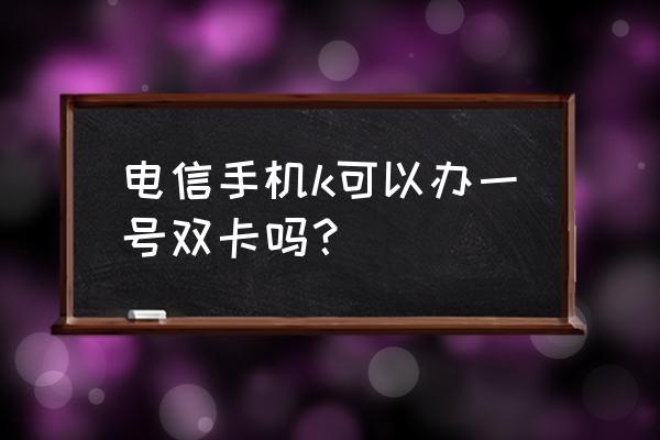 中国电信申请副号是实卡还是虚号 电信手机k可以办一号双卡吗？