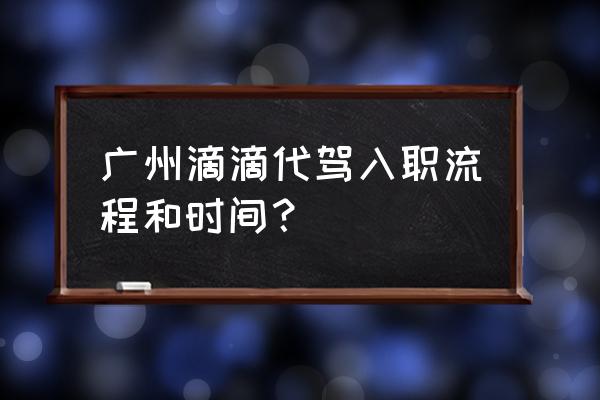 怎样加入滴滴司机代驾 广州滴滴代驾入职流程和时间？