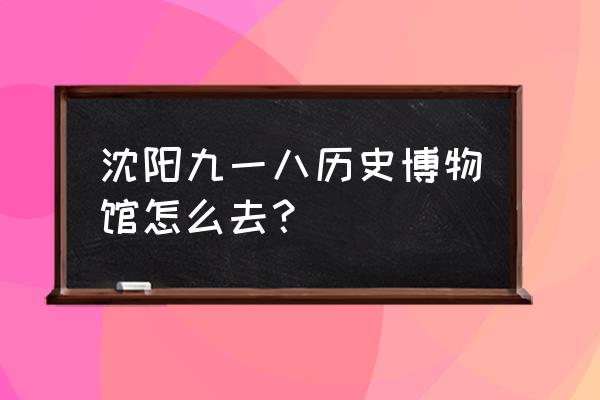 沈阳九一八纪念馆门票多少钱 沈阳九一八历史博物馆怎么去？