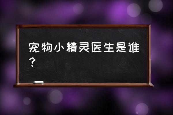 宠物小精灵动画是哪个公司 宠物小精灵医生是谁？