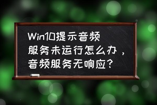 windows10没声音了怎么恢复声音 Win10提示音频服务未运行怎么办，音频服务无响应？