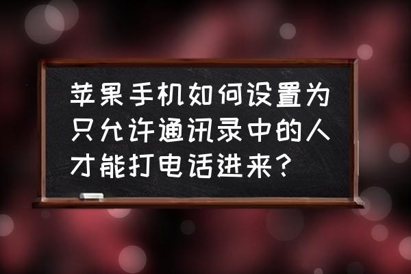 苹果手机11允许通话设置如何操作 苹果手机如何设置为只允许通讯录中的人才能打电话进来？