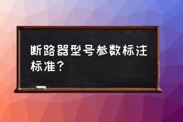 断路器极数的含义 断路器型号参数标注标准？