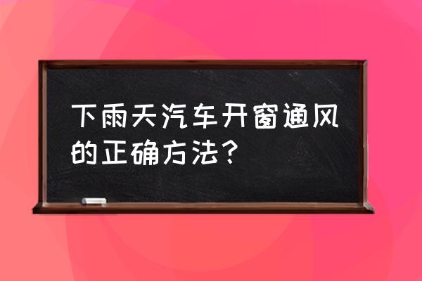 雨天安全行车你必须知道的七件事 下雨天汽车开窗通风的正确方法？