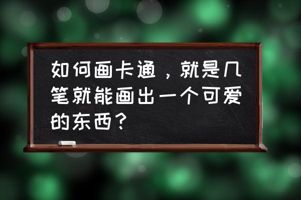 机器猫怎么画的 如何画卡通，就是几笔就能画出一个可爱的东西？