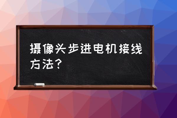 表控控制器与步进电机接线图 摄像头步进电机接线方法？