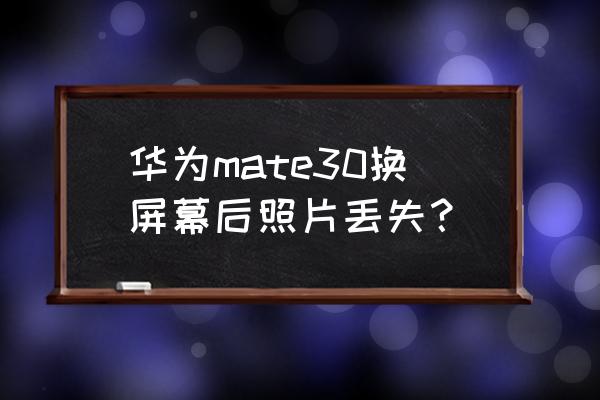 华为mate30丢失有找回功能吗 华为mate30换屏幕后照片丢失？