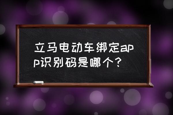 立马电动车如何登app 立马电动车绑定app识别码是哪个？