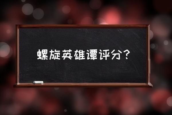 螺旋英雄谭哪些值得练 螺旋英雄谭评分？