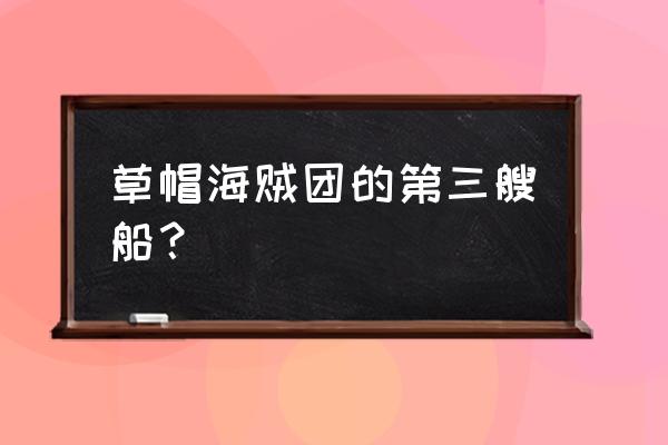 航海王船工任务怎么过 草帽海贼团的第三艘船？