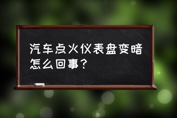 汽车仪表屏幕变暗解决办法 汽车点火仪表盘变暗怎么回事？