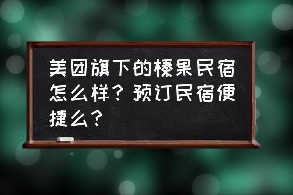 为何今年小猪民宿没有订单了 美团旗下的榛果民宿怎么样？预订民宿便捷么？