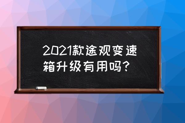 上海大众途观发动机改进了吗 2021款途观变速箱升级有用吗？