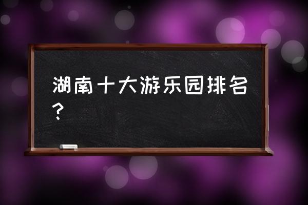 株洲方特欢乐世界附近有什么酒店 湖南十大游乐园排名？