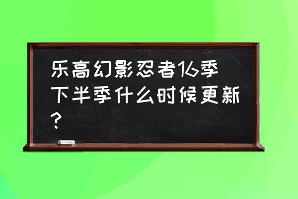 黄金忍者和绿色忍者怎么画 乐高幻影忍者16季下半季什么时候更新？