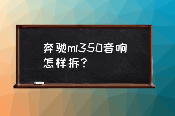 奔驰ml350音响改装多少钱 奔驰ml350音响怎样拆？