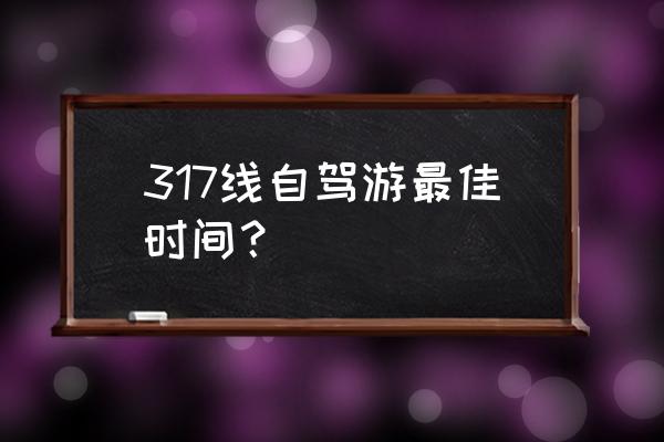 进藏自驾什么时间最好 317线自驾游最佳时间？