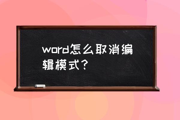 word的审阅模式怎么弄 word怎么取消编辑模式？