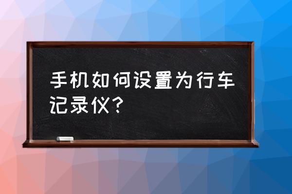 怎样将手机当行车记录仪用 手机如何设置为行车记录仪？