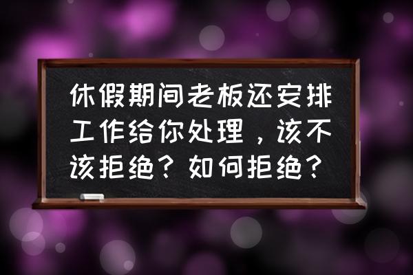 年假期间适合去什么地方 休假期间老板还安排工作给你处理，该不该拒绝？如何拒绝？