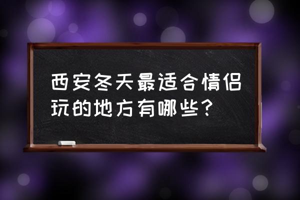 西安最浪漫最适合情侣去的地方 西安冬天最适合情侣玩的地方有哪些？