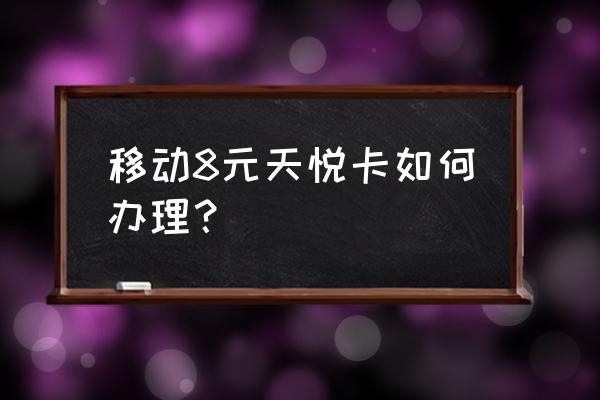 网上怎样申请移动8元保号套餐 移动8元天悦卡如何办理？