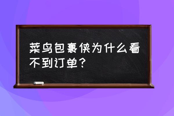 菜鸟裹裹绑定了亲友看不到快递 菜鸟包裹侠为什么看不到订单？