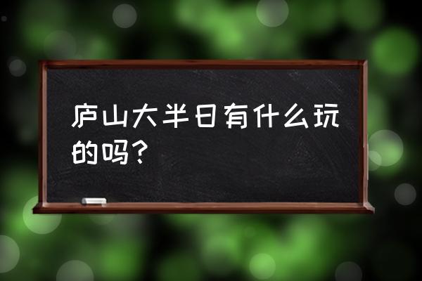 如何用照片在奇秀上找人 庐山大半日有什么玩的吗？