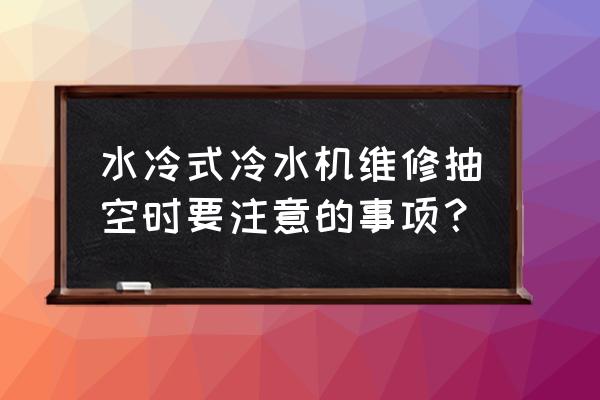 广东水冷式冷水机故障排除方法 水冷式冷水机维修抽空时要注意的事项？