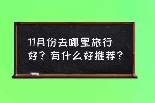 国庆期间要去哪玩 11月份去哪里旅行好？有什么好推荐？