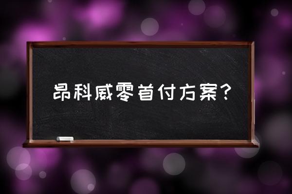 零首付买车是怎么操作的 昂科威零首付方案？