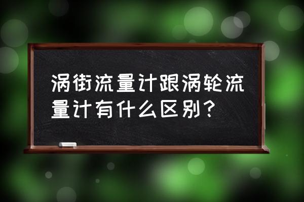 涡轮流量计的工作原理及测量范围 涡街流量计跟涡轮流量计有什么区别？