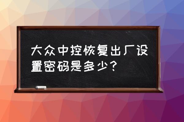 怎么把qq音乐设置默认车载音乐 大众中控恢复出厂设置密码是多少？